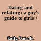 Dating and relating : a guy's guide to girls /