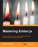 Mastering Ember.js : build fast, scalable, dynamic, and ambitious single-page web applications by mastering Ember.js /