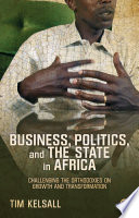 Business, politics, and the state in Africa challenging the orthodoxies on growth and transformation /