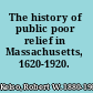 The history of public poor relief in Massachusetts, 1620-1920.
