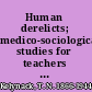 Human derelicts; medico-sociological studies for teachers of religion and social workers.