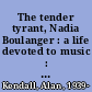 The tender tyrant, Nadia Boulanger : a life devoted to music : a biography /