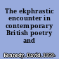 The ekphrastic encounter in contemporary British poetry and elsewhere