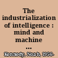 The industrialization of intelligence : mind and machine in the modern age /