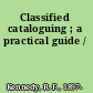 Classified cataloguing ; a practical guide /