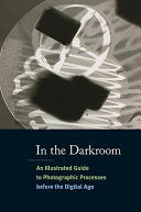 In the darkroom : an illustrated guide to photographic processes before the digital age /