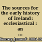 The sources for the early history of Ireland: ecclesiastical : an introduction and guide /