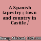 A Spanish tapestry ; town and country in Castile /