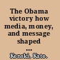 The Obama victory how media, money, and message shaped the 2008 election /