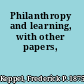 Philanthropy and learning, with other papers,