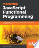 Mastering JavaScript functional programming : in-depth guide for writing robust and maintainable JavaScript codes in ES8 and beyond /