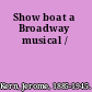 Show boat a Broadway musical /