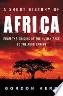 A short history of Africa from the origins of the human race to the Arab spring /