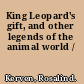 King Leopard's gift, and other legends of the animal world /