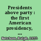 Presidents above party : the first American presidency, 1789-1829 /