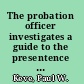 The probation officer investigates a guide to the presentence report /