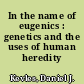 In the name of eugenics : genetics and the uses of human heredity /