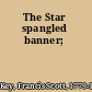 The Star spangled banner;