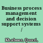 Business process management and decision support systems /