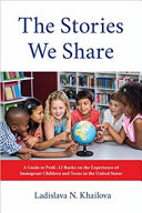 The stories we share : a guide to preK-12 books on the experience of immigrant children and teens in the United States /
