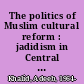 The politics of Muslim cultural reform : jadidism in Central Asia /