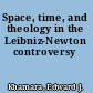 Space, time, and theology in the Leibniz-Newton controversy
