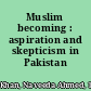 Muslim becoming : aspiration and skepticism in Pakistan /