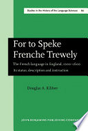 For to speke Frenche trewely the French language in England, 1000-1600 : its status, description and instruction /