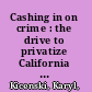 Cashing in on crime : the drive to privatize California state prisons /