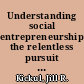 Understanding social entrepreneurship the relentless pursuit of mission in an ever changing world /