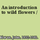 An introduction to wild flowers /