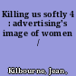 Killing us softly 4 : advertising's image of women /