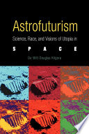 Astrofuturism science, race, and visions of utopia in space /