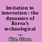 Imitation to innovation : the dynamics of Korea's technological learning /