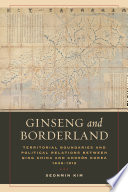 Ginseng and Borderland Territorial Boundaries and Political Relations Between Qing China and Choson Korea, 1636-1912 /