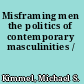 Misframing men the politics of contemporary masculinities /