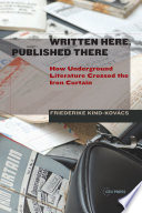 Written here, published there : how underground literature crossed the Iron Curtain /