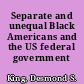 Separate and unequal Black Americans and the US federal government /