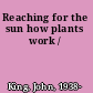 Reaching for the sun how plants work /