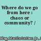 Where do we go from here : chaos or community? /