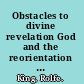 Obstacles to divine revelation God and the reorientation of human reason /