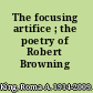 The focusing artifice ; the poetry of Robert Browning /