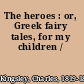 The heroes : or, Greek fairy tales, for my children /