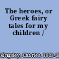 The heroes, or Greek fairy tales for my children /