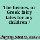 The heroes, or Greek fairy tales for my children /