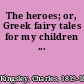 The heroes; or, Greek fairy tales for my children ...