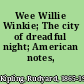 Wee Willie Winkie; The city of dreadful night; American notes,
