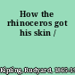 How the rhinoceros got his skin /