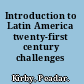 Introduction to Latin America twenty-first century challenges /