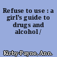 Refuse to use : a girl's guide to drugs and alcohol /